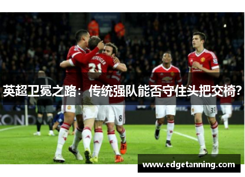 英超卫冕之路：传统强队能否守住头把交椅？