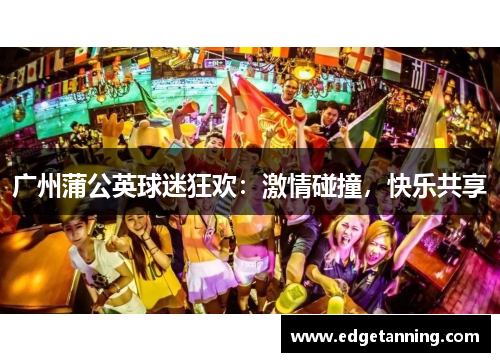 广州蒲公英球迷狂欢：激情碰撞，快乐共享
