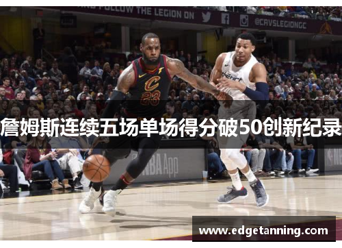 詹姆斯连续五场单场得分破50创新纪录